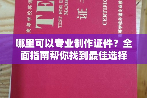 金水哪里可以专业制作证件？全面指南帮你找到最佳选择