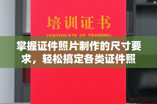 金水掌握证件照片制作的尺寸要求，轻松搞定各类证件照