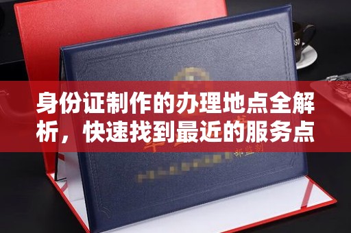 金水身份证制作的办理地点全解析，快速找到最近的服务点