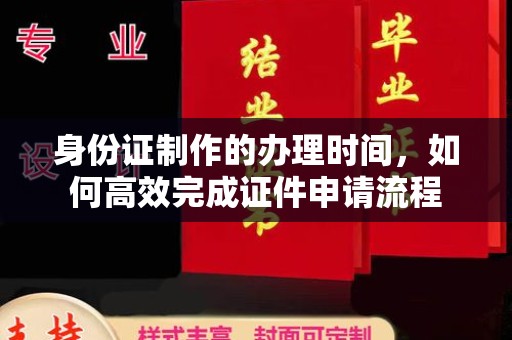 金水身份证制作的办理时间，如何高效完成证件申请流程