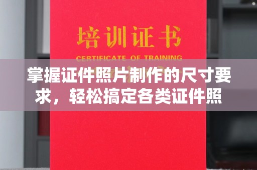金水掌握证件照片制作的尺寸要求，轻松搞定各类证件照