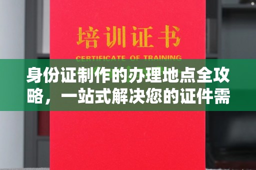金水身份证制作的办理地点全攻略，一站式解决您的证件需求