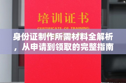 金水身份证制作所需材料全解析，从申请到领取的完整指南