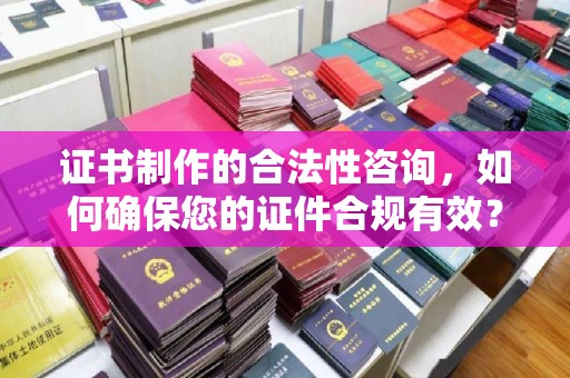 金水证书制作的合法性咨询，如何确保您的证件合规有效？
