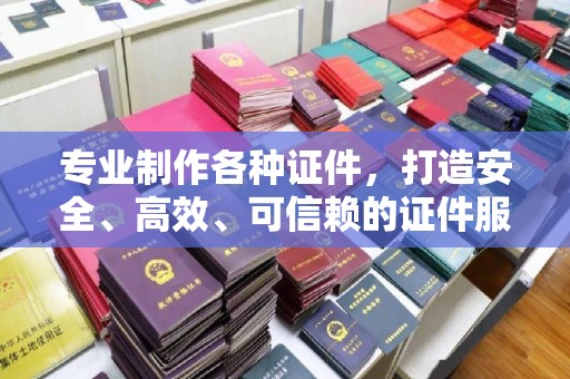 金水专业制作各种证件，打造安全、高效、可信赖的证件服务