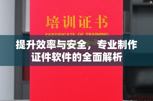 金水提升效率与安全，专业制作证件软件的全面解析