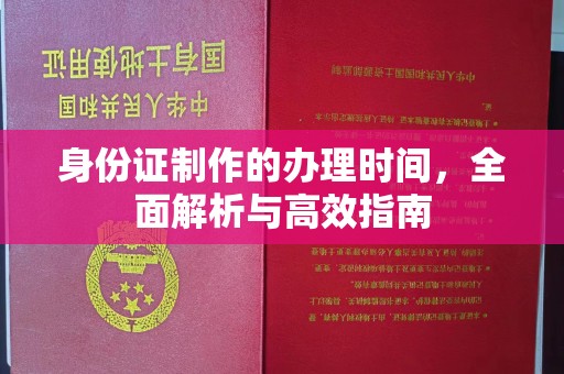 金水身份证制作的办理时间，全面解析与高效指南