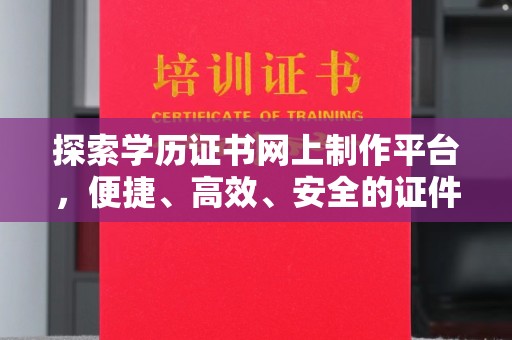 金水探索学历证书网上制作平台，便捷、高效、安全的证件制作新选择