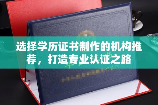 金水选择学历证书制作的机构推荐，打造专业认证之路