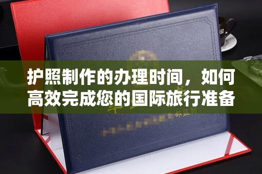 金水护照制作的办理时间，如何高效完成您的国际旅行准备